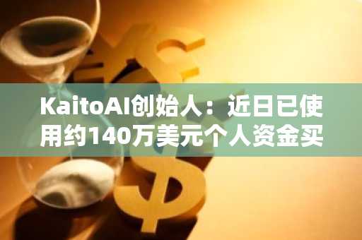 KaitoAI创始人：近日已使用约140万美元个人资金买入100万枚KAITO