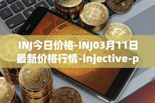 INJ今日价格-INJ03月11日最新价格行情-injective-protocol最新走势消息