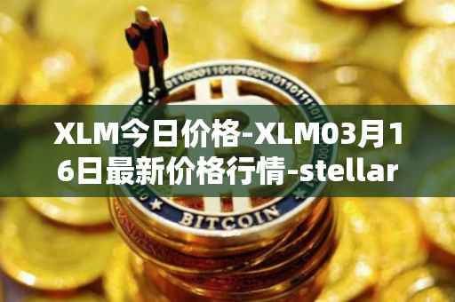 XLM今日价格-XLM03月16日最新价格行情-stellar最新走势消息