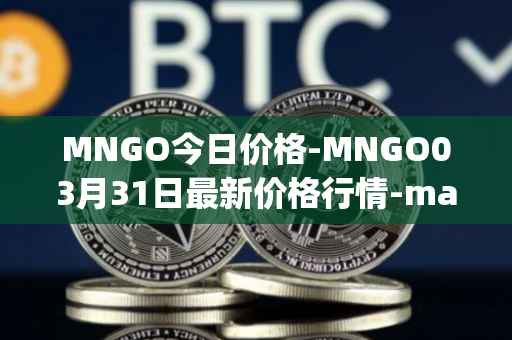 MNGO今日价格-MNGO03月31日最新价格行情-mango-markets最新走势消息