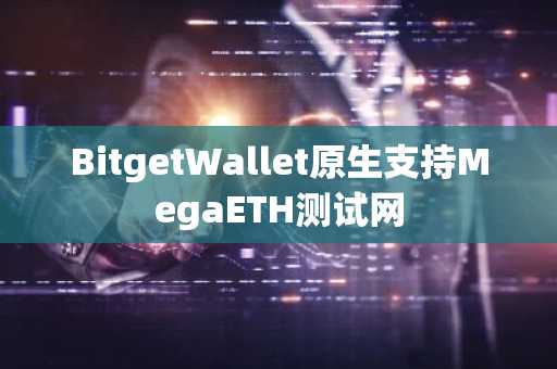 BitgetWallet原生支持MegaETH测试网