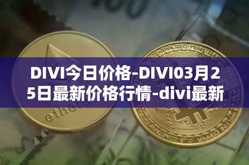 DIVI今日价格-DIVI03月25日最新价格行情-divi最新走势消息