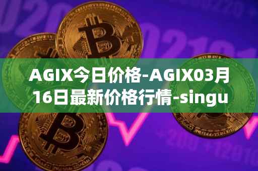 AGIX今日价格-AGIX03月16日最新价格行情-singularitynet-x最新走势消息