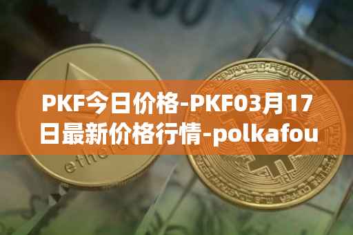 PKF今日价格-PKF03月17日最新价格行情-polkafoundry最新走势消息