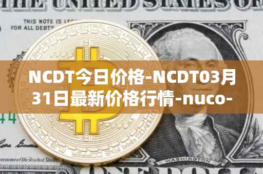 NCDT今日价格-NCDT03月31日最新价格行情-nuco-cloud最新走势消息