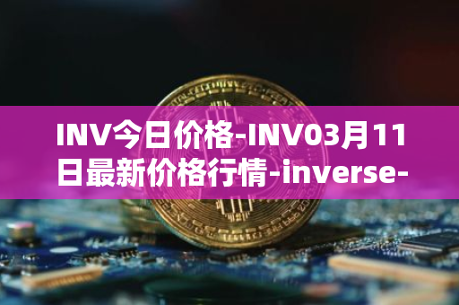 INV今日价格-INV03月11日最新价格行情-inverse-finance最新走势消息