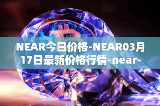 NEAR今日价格-NEAR03月17日最新价格行情-near-iounear最新走势消息