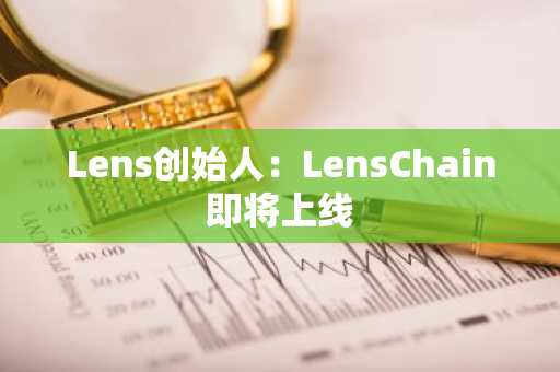 Lens创始人：LensChain即将上线