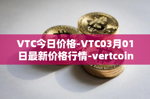 VTC今日价格-VTC03月01日最新价格行情-vertcoin最新走势消息