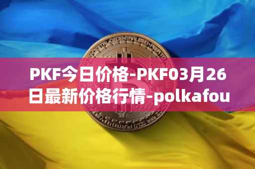 PKF今日价格-PKF03月26日最新价格行情-polkafoundry最新走势消息
