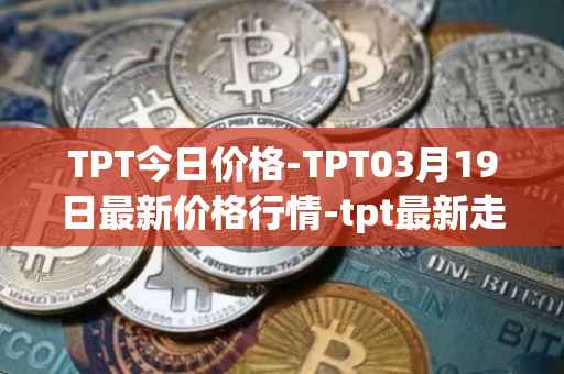 TPT今日价格-TPT03月19日最新价格行情-tpt最新走势消息
