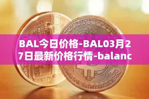 BAL今日价格-BAL03月27日最新价格行情-balancer最新走势消息