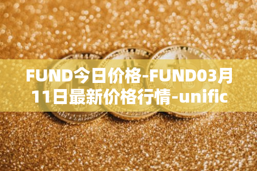 FUND今日价格-FUND03月11日最新价格行情-unification最新走势消息