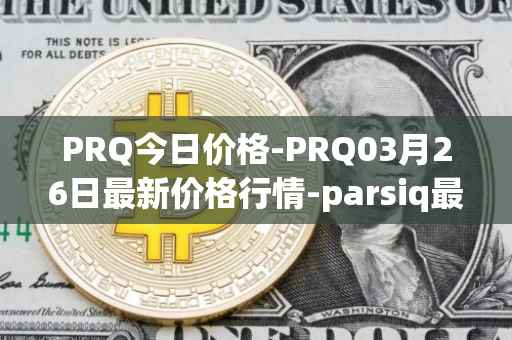 PRQ今日价格-PRQ03月26日最新价格行情-parsiq最新走势消息