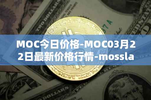 MOC今日价格-MOC03月22日最新价格行情-mossland最新走势消息