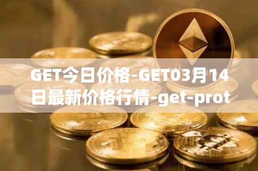 GET今日价格-GET03月14日最新价格行情-get-protocol最新走势消息