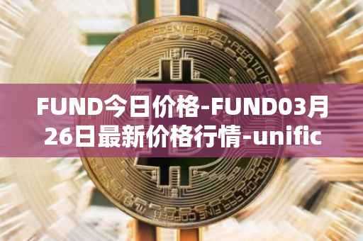 FUND今日价格-FUND03月26日最新价格行情-unification最新走势消息