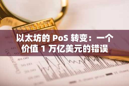 以太坊的 PoS 转变：一个价值 1 万亿美元的错误