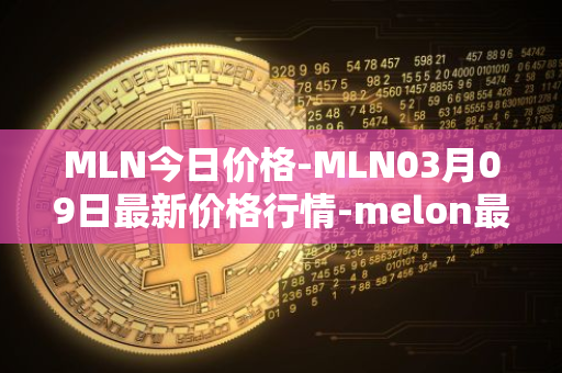 MLN今日价格-MLN03月09日最新价格行情-melon最新走势消息