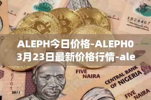 ALEPH今日价格-ALEPH03月23日最新价格行情-aleph最新走势消息