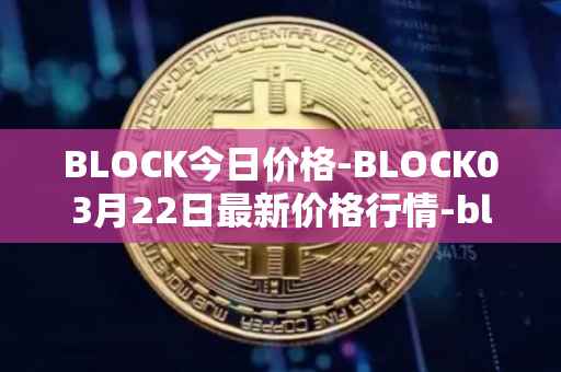 BLOCK今日价格-BLOCK03月22日最新价格行情-block最新走势消息