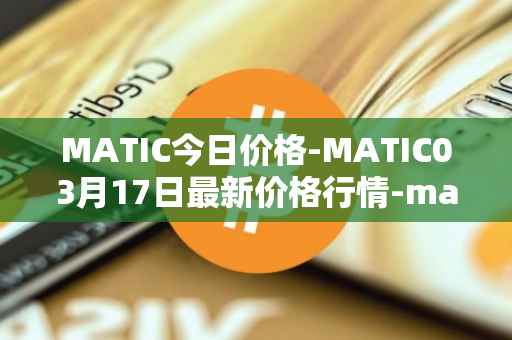 MATIC今日价格-MATIC03月17日最新价格行情-matic-network最新走势消息