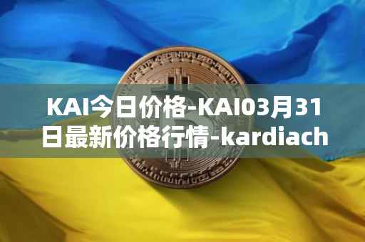 KAI今日价格-KAI03月31日最新价格行情-kardiachain最新走势消息
