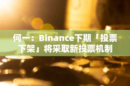 何一：Binance下期「投票下架」将采取新投票机制