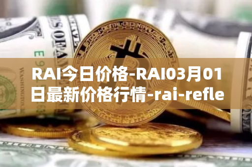 RAI今日价格-RAI03月01日最新价格行情-rai-reflex-index最新走势消息