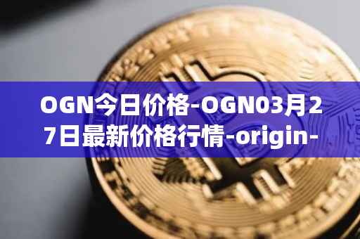 OGN今日价格-OGN03月27日最新价格行情-origin-protocol最新走势消息