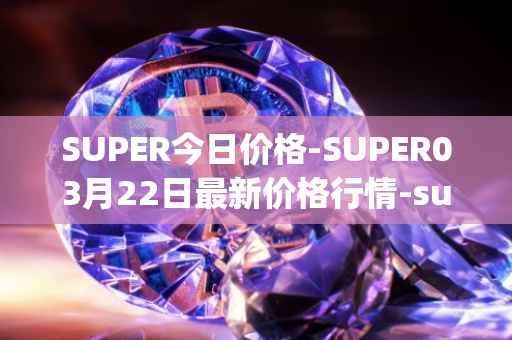 SUPER今日价格-SUPER03月22日最新价格行情-superfarm最新走势消息