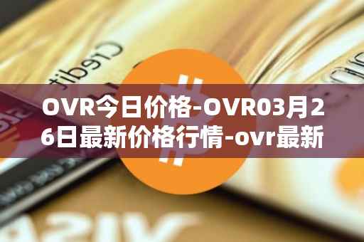 OVR今日价格-OVR03月26日最新价格行情-ovr最新走势消息