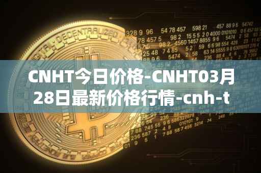 CNHT今日价格-CNHT03月28日最新价格行情-cnh-tether最新走势消息