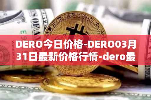 DERO今日价格-DERO03月31日最新价格行情-dero最新走势消息