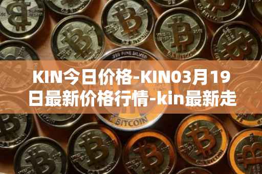 KIN今日价格-KIN03月19日最新价格行情-kin最新走势消息