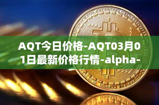 AQT今日价格-AQT03月01日最新价格行情-alpha-quark-token最新走势消息