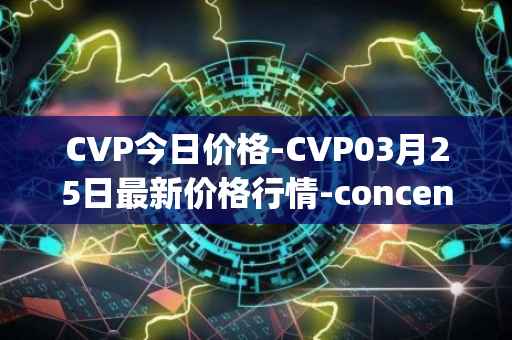 CVP今日价格-CVP03月25日最新价格行情-concentrated-voting-power最新走势消息