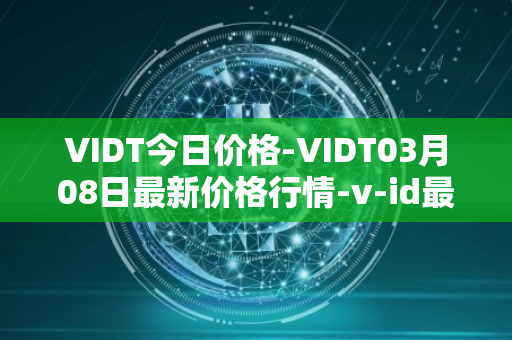 VIDT今日价格-VIDT03月08日最新价格行情-v-id最新走势消息