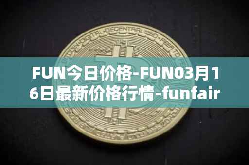 FUN今日价格-FUN03月16日最新价格行情-funfair最新走势消息