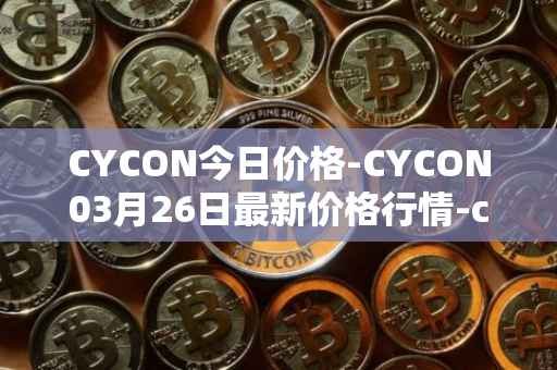 CYCON今日价格-CYCON03月26日最新价格行情-conun最新走势消息