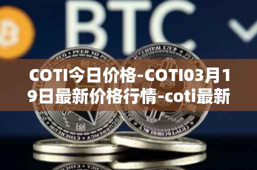 COTI今日价格-COTI03月19日最新价格行情-coti最新走势消息