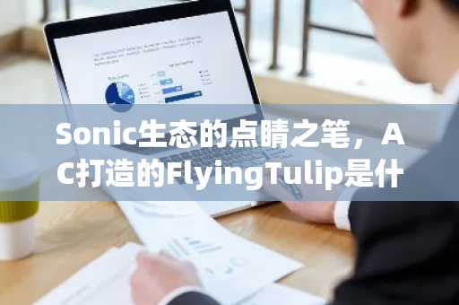 Sonic生态的点睛之笔，AC打造的FlyingTulip是什么？