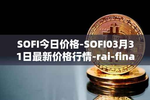 SOFI今日价格-SOFI03月31日最新价格行情-rai-finance最新走势消息