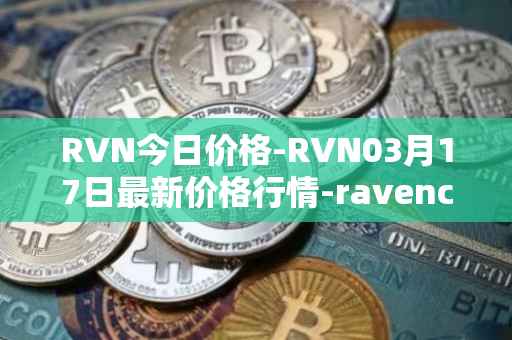 RVN今日价格-RVN03月17日最新价格行情-ravencoin最新走势消息