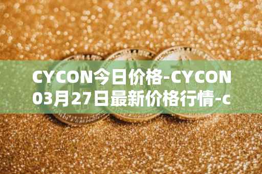 CYCON今日价格-CYCON03月27日最新价格行情-conun最新走势消息