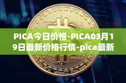 PICA今日价格-PICA03月19日最新价格行情-pica最新走势消息