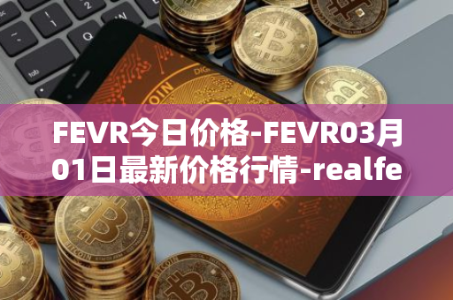 FEVR今日价格-FEVR03月01日最新价格行情-realfevr最新走势消息