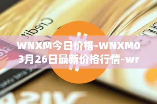 WNXM今日价格-WNXM03月26日最新价格行情-wrapped-nxm最新走势消息