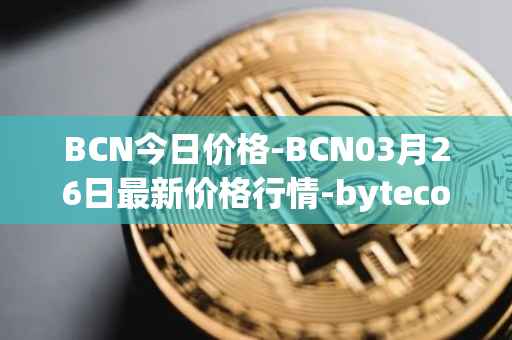 BCN今日价格-BCN03月26日最新价格行情-bytecoin-bcn最新走势消息