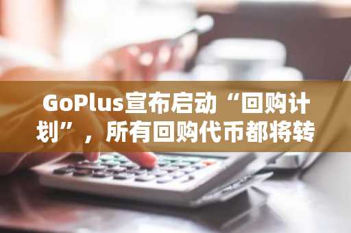 GoPlus宣布启动“回购计划”，所有回购代币都将转移到销毁地址